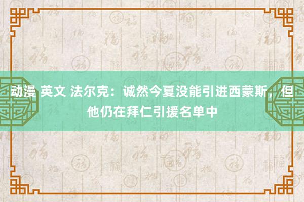 动漫 英文 法尔克：诚然今夏没能引进西蒙斯，但他仍在拜仁引援名单中