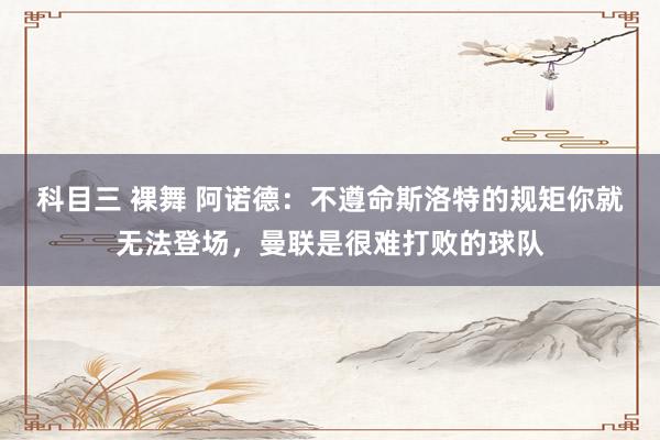 科目三 裸舞 阿诺德：不遵命斯洛特的规矩你就无法登场，曼联是很难打败的球队