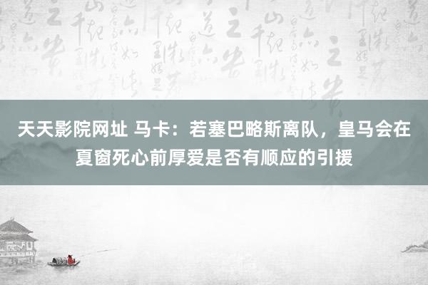 天天影院网址 马卡：若塞巴略斯离队，皇马会在夏窗死心前厚爱是否有顺应的引援