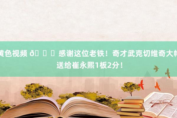黄色视频 😛感谢这位老铁！奇才武克切维奇大帽 送给崔永熙1板2分！