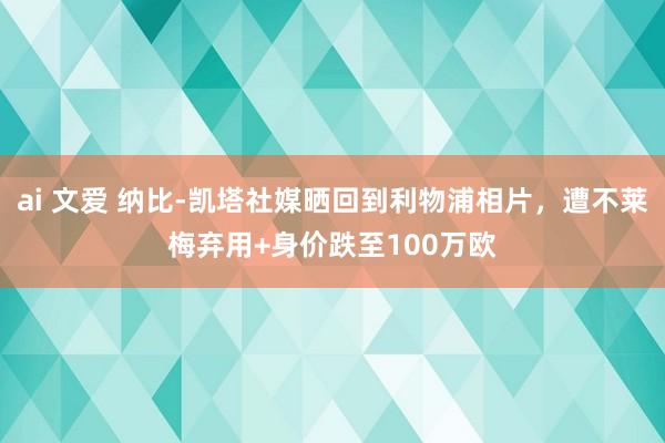 ai 文爱 纳比-凯塔社媒晒回到利物浦相片，遭不莱梅弃用+身价跌至100万欧