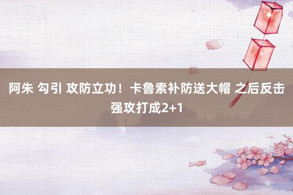 阿朱 勾引 攻防立功！卡鲁索补防送大帽 之后反击强攻打成2+1