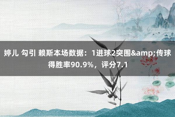 婷儿 勾引 赖斯本场数据：1进球2突围&传球得胜率90.9%，评分7.1