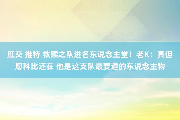 肛交 推特 救赎之队进名东说念主堂！老K：真但愿科比还在 他是这支队最要道的东说念主物