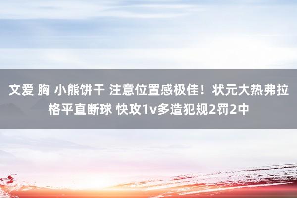 文爱 胸 小熊饼干 注意位置感极佳！状元大热弗拉格平直断球 快攻1v多造犯规2罚2中