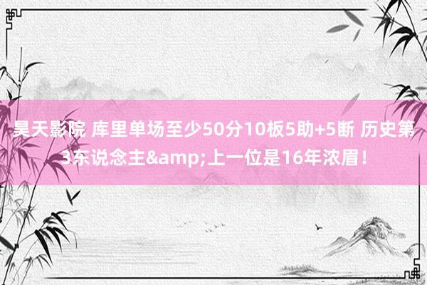 昊天影院 库里单场至少50分10板5助+5断 历史第3东说念主&上一位是16年浓眉！