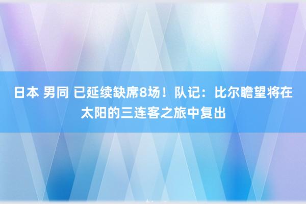 日本 男同 已延续缺席8场！队记：比尔瞻望将在太阳的三连客之旅中复出