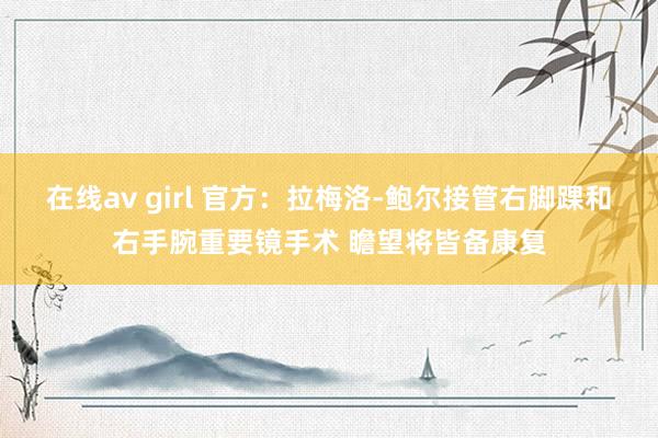 在线av girl 官方：拉梅洛-鲍尔接管右脚踝和右手腕重要镜手术 瞻望将皆备康复