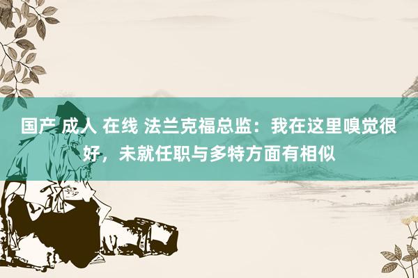 国产 成人 在线 法兰克福总监：我在这里嗅觉很好，未就任职与多特方面有相似